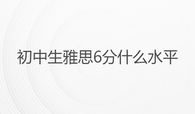 考雅思6分能达到什么水平?全面解析雅思6分程度